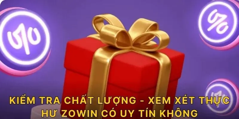 Kiểm tra chất lượng - Xem xét thực hư ZOWIN có uy tín không? 