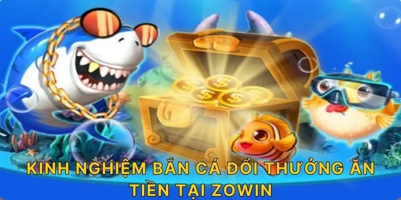 Kinh nghiệm bắn cá đổi thưởng ăn tiền tại ZOWIN