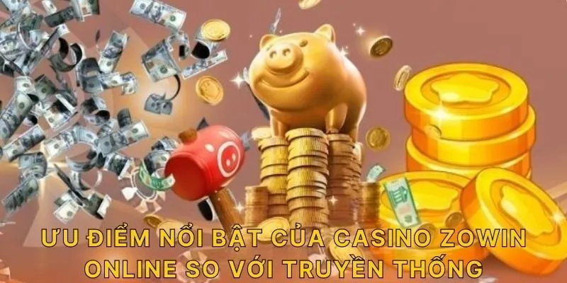 Ưu điểm nổi bật của casino ZOWIN online so với truyền thống